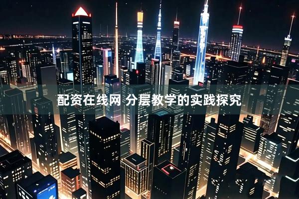 配资在线网 分层教学的实践探究