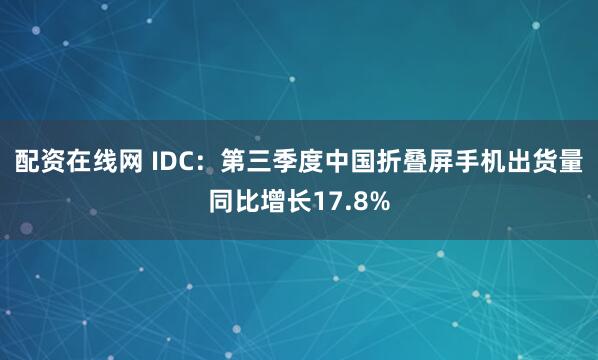配资在线网 IDC：第三季度中国折叠屏手机出货量同比增长17.8%